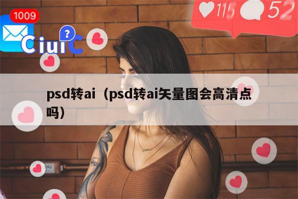 psd转ai（psd转ai矢量图会高清点吗）