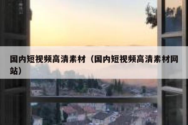 国内短视频高清素材（国内短视频高清素材网站）