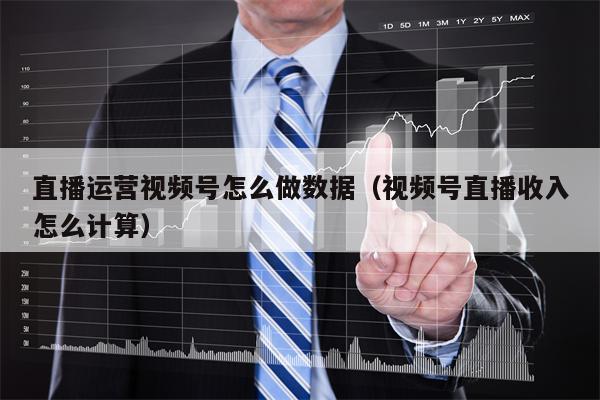 直播运营视频号怎么做数据（视频号直播收入怎么计算）