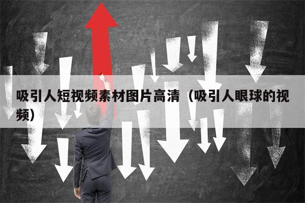 吸引人短视频素材图片高清（吸引人眼球的视频）