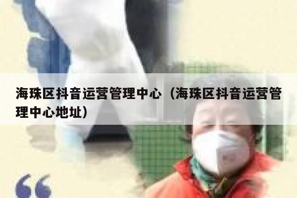 海珠区抖音运营管理中心（海珠区抖音运营管理中心地址）