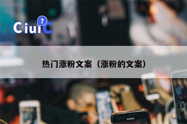 热门涨粉文案（涨粉的文案）