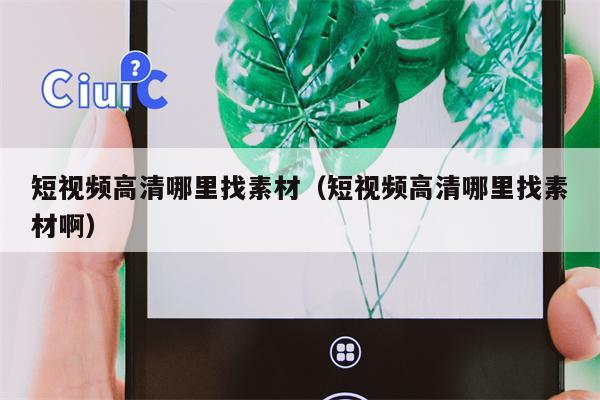 短视频高清哪里找素材（短视频高清哪里找素材啊）