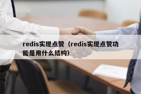 redis实现点赞（redis实现点赞功能是用什么结构）