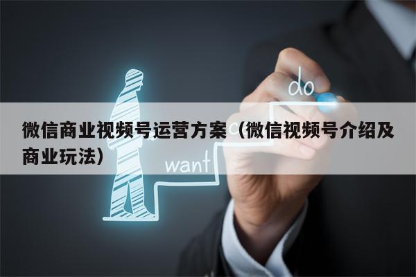 微信商业视频号运营方案（微信视频号介绍及商业玩法）
