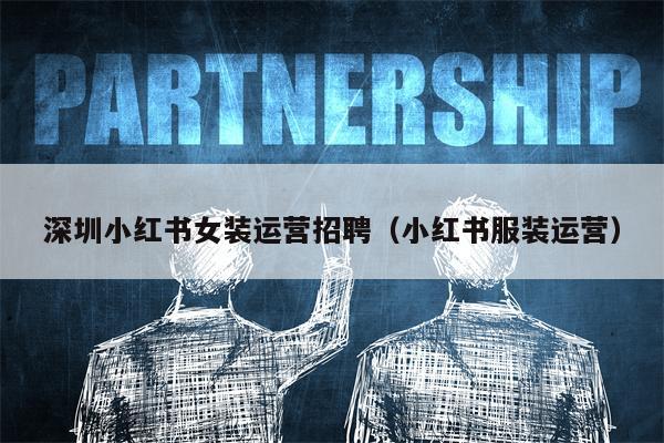 深圳小红书女装运营招聘（小红书服装运营）