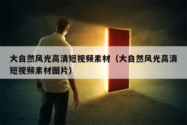 大自然风光高清短视频素材（大自然风光高清短视频素材图片）