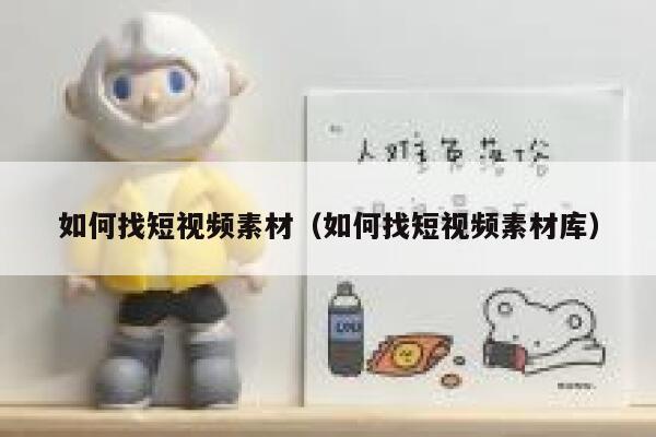如何找短视频素材（如何找短视频素材库）