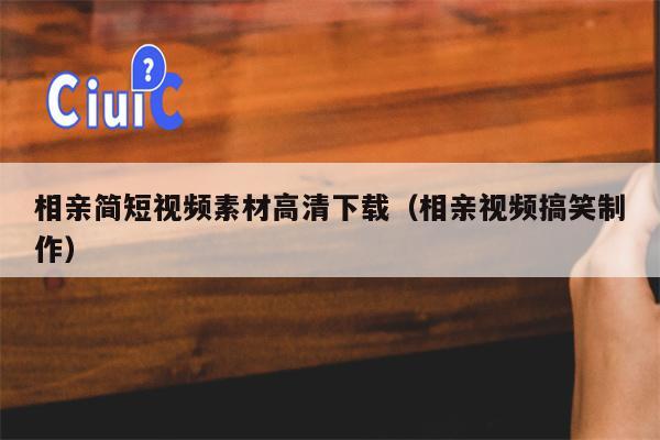 相亲简短视频素材高清下载（相亲视频搞笑制作）