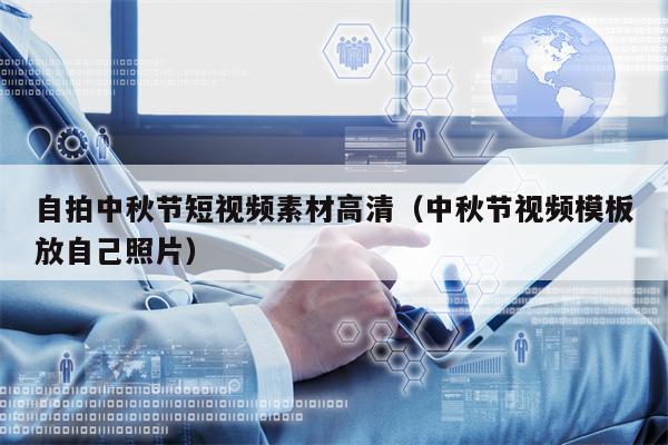 自拍中秋节短视频素材高清（中秋节视频模板放自己照片）