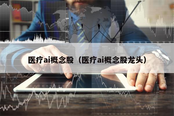 医疗ai概念股（医疗ai概念股龙头）