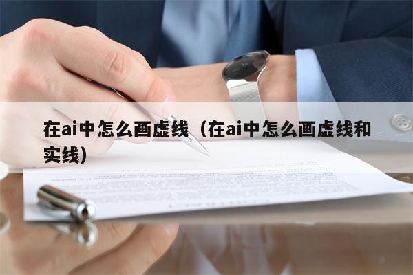 在ai中怎么画虚线（在ai中怎么画虚线和实线）
