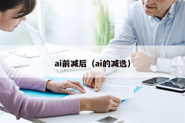 ai前减后（ai的减选）