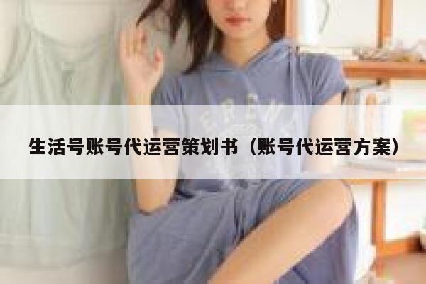 生活号账号代运营策划书（账号代运营方案）