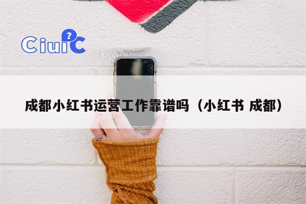 成都小红书运营工作靠谱吗（小红书 成都）