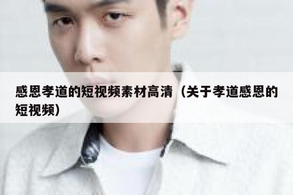 感恩孝道的短视频素材高清（关于孝道感恩的短视频）