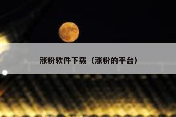 涨粉软件下载（涨粉的平台）