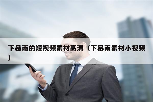 下暴雨的短视频素材高清（下暴雨素材小视频）