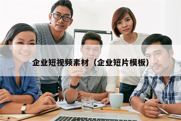 企业短视频素材（企业短片模板）