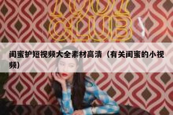 闺蜜护短视频大全素材高清（有关闺蜜的小视频）
