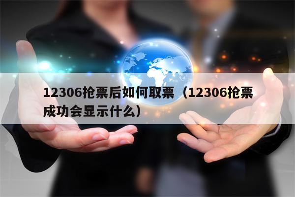 12306抢票后如何取票（12306抢票成功会显示什么）
