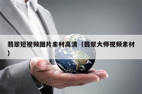 翡翠短视频图片素材高清（翡翠大师视频素材）