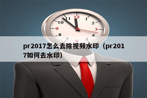 pr2017怎么去除视频水印（pr2017如何去水印）