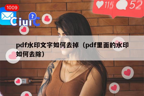 pdf水印文字如何去掉（pdf里面的水印如何去除）