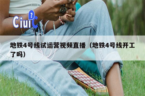 地铁4号线试运营视频直播（地铁4号线开工了吗）