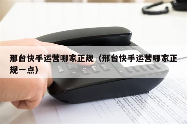 邢台快手运营哪家正规（邢台快手运营哪家正规一点）