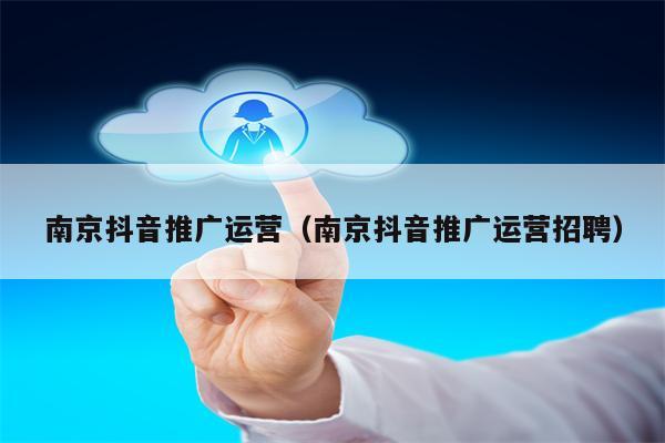 南京抖音推广运营（南京抖音推广运营招聘）
