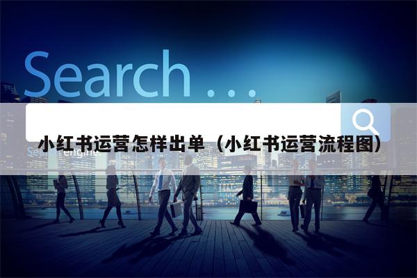 小红书运营怎样出单（小红书运营流程图）