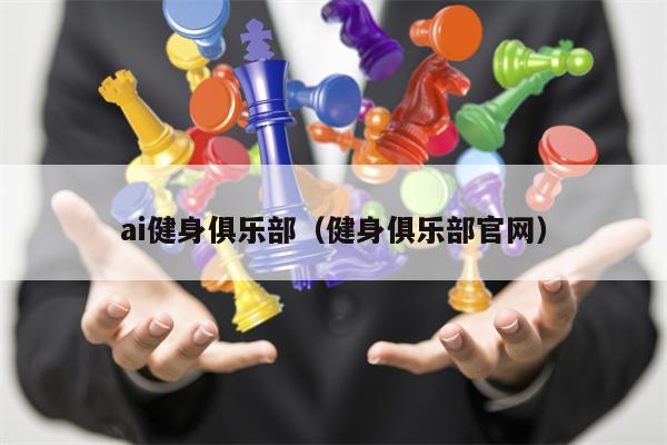 ai健身俱乐部（健身俱乐部官网）