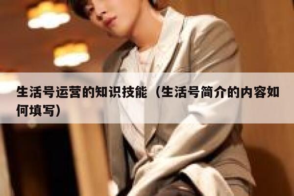生活号运营的知识技能（生活号简介的内容如何填写）