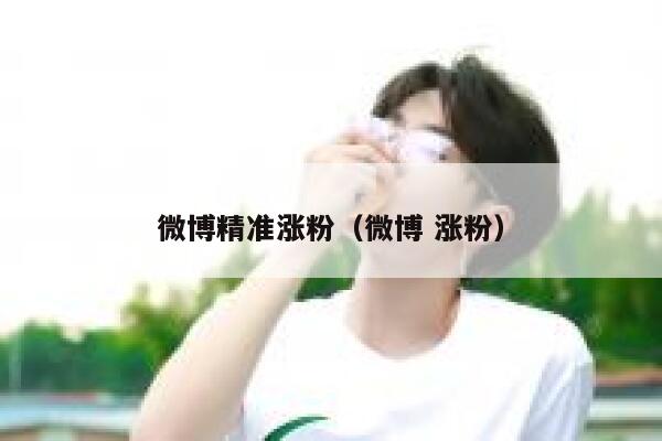 微博精准涨粉（微博 涨粉）