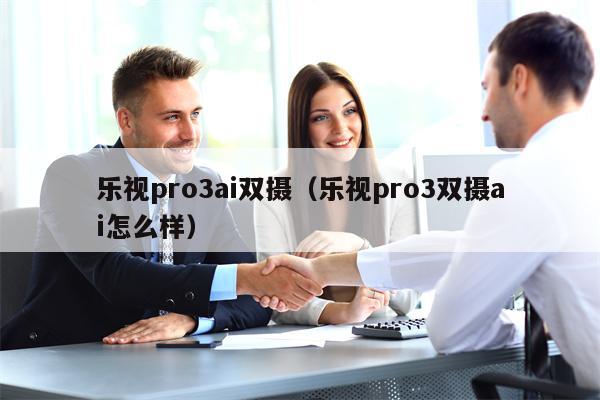 乐视pro3ai双摄（乐视pro3双摄ai怎么样）