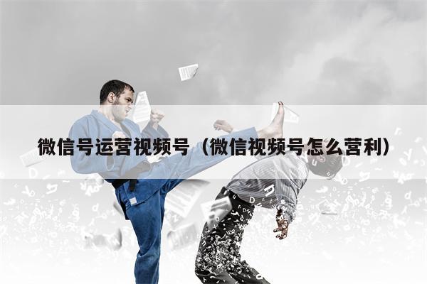 微信号运营视频号（微信视频号怎么营利）