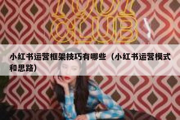 小红书运营框架技巧有哪些（小红书运营模式和思路）