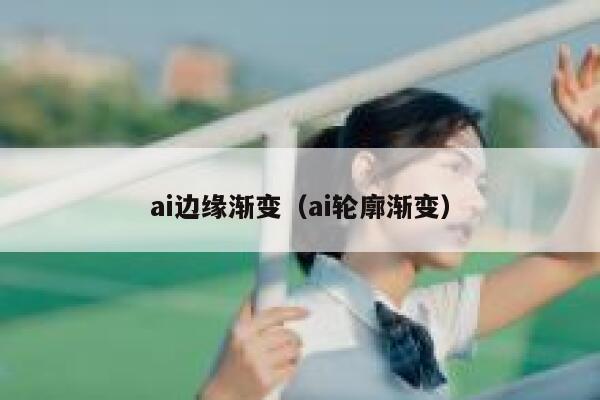 ai边缘渐变（ai轮廓渐变）