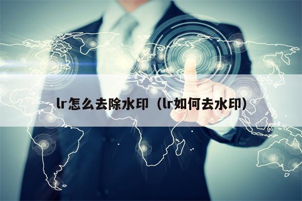 lr怎么去除水印（lr如何去水印）