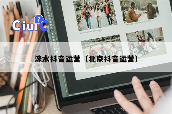 涞水抖音运营（北京抖音运营）