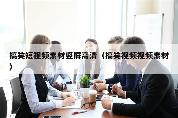 搞笑短视频素材竖屏高清（搞笑视频视频素材）