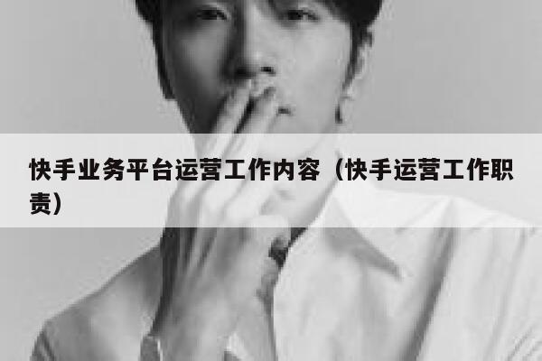 快手业务平台运营工作内容（快手运营工作职责）