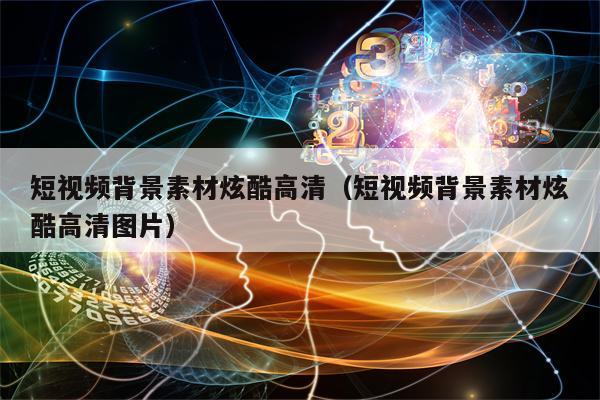 短视频背景素材炫酷高清（短视频背景素材炫酷高清图片）