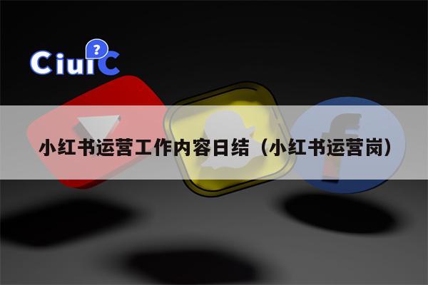 小红书运营工作内容日结（小红书运营岗）