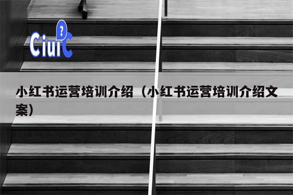小红书运营培训介绍（小红书运营培训介绍文案）