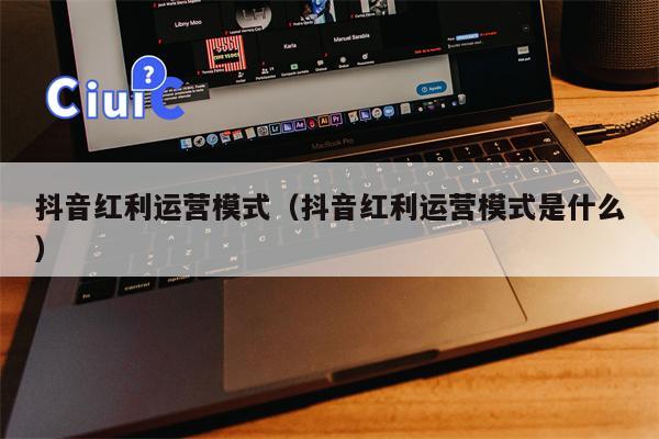 抖音红利运营模式（抖音红利运营模式是什么）