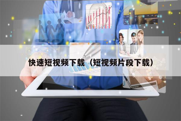 快速短视频下载（短视频片段下载）