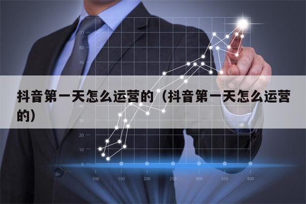 抖音第一天怎么运营的（抖音第一天怎么运营的）