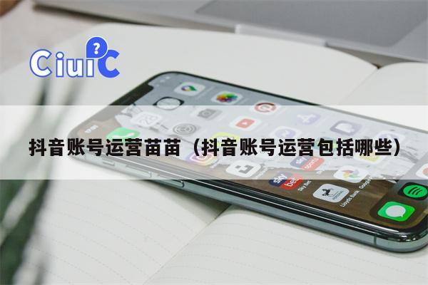 抖音账号运营苗苗（抖音账号运营包括哪些）